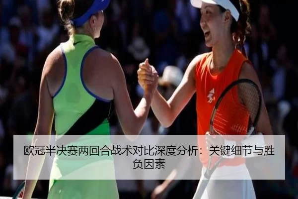 欧冠半决赛两回合战术对比深度分析：关键细节与胜负因素