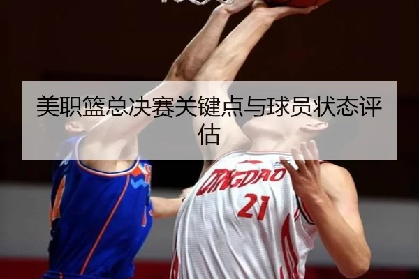 美职篮总决赛关键点与球员状态评估