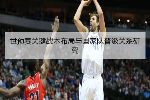 世预赛关键战术布局与国家队晋级关系研究