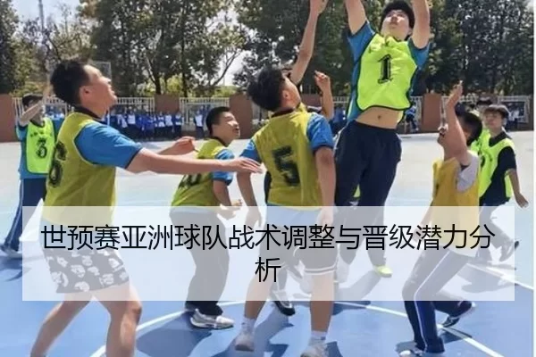 世预赛亚洲球队战术调整与晋级潜力分析